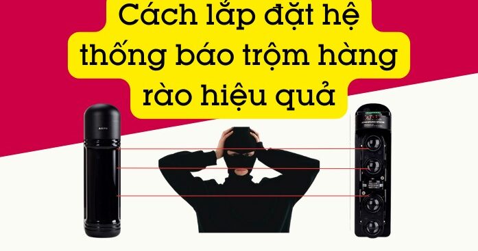 Cách Lắp đặt Hệ Thống Báo Trộm Hàng Rào Hiệu Quả